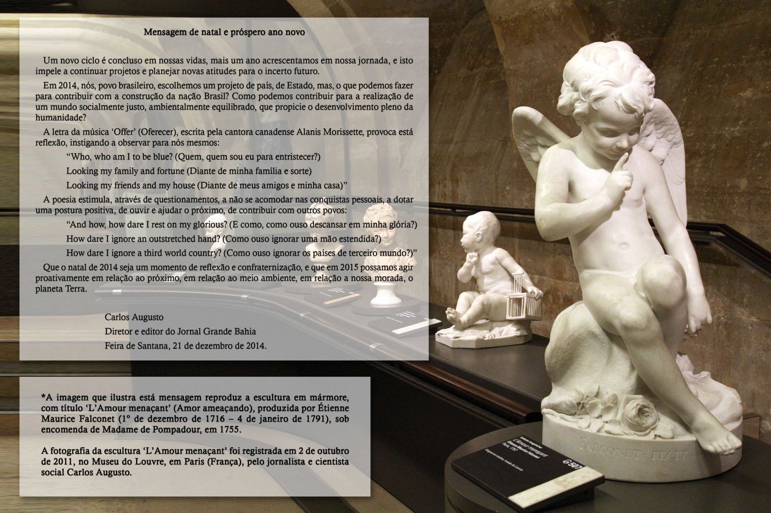 A imagem que ilustra esta mensagem reproduz a escultura em mármore “L’Amour menaçant” (Amor Ameaçador), obra de Étienne Maurice Falconet, produzida em 1755 sob encomenda de Madame de Pompadour. A fotografia foi registrada em 2 de outubro de 2011, no Museu do Louvre, em Paris (França), pelo jornalista e cientista social Carlos Augusto.