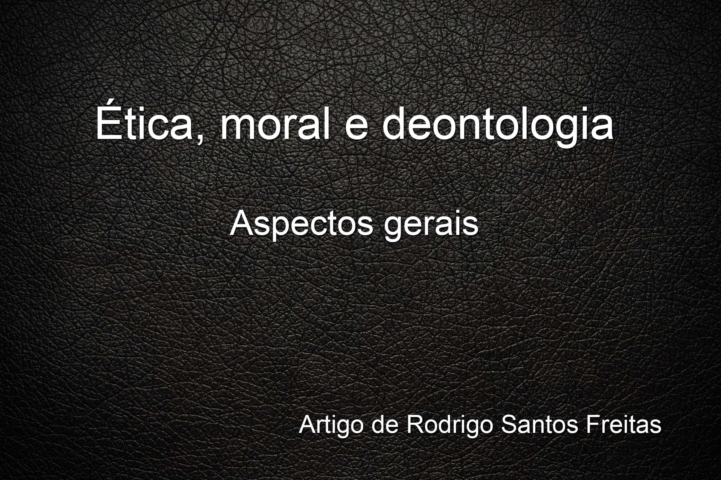 Ética, moral e deontologia: aspectos gerais – artigo de Rodrigo Santos Freitas.