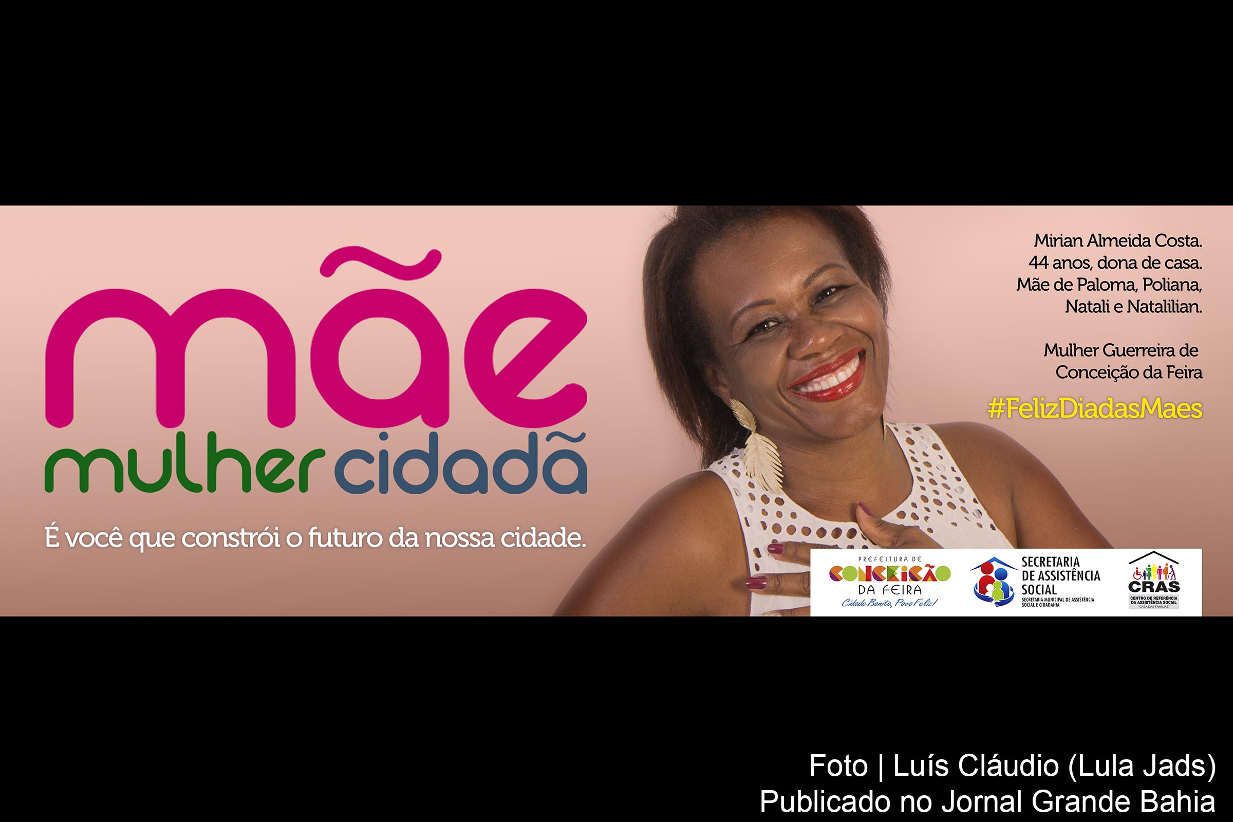 Mirian Almeida Costa, mãe de Paloma, Poliana, Natali e Natalilian foi escolhida pela gestão do prefeito Raimundo da Cruz Bastos (Pompílio, PSD) a representar as mães de Conceição da Feira. A campanha 'Mãe: mulher cidadã' foi veiculada em maio de 2018 pela Preserv Outdoor, o conceito da campanha é da Meio Comunicação, contou com a arte de Marcelo Carvalhal, produção de Cristiane Peixinho e fotografia de Luís Cláudio (Lula Jads).
