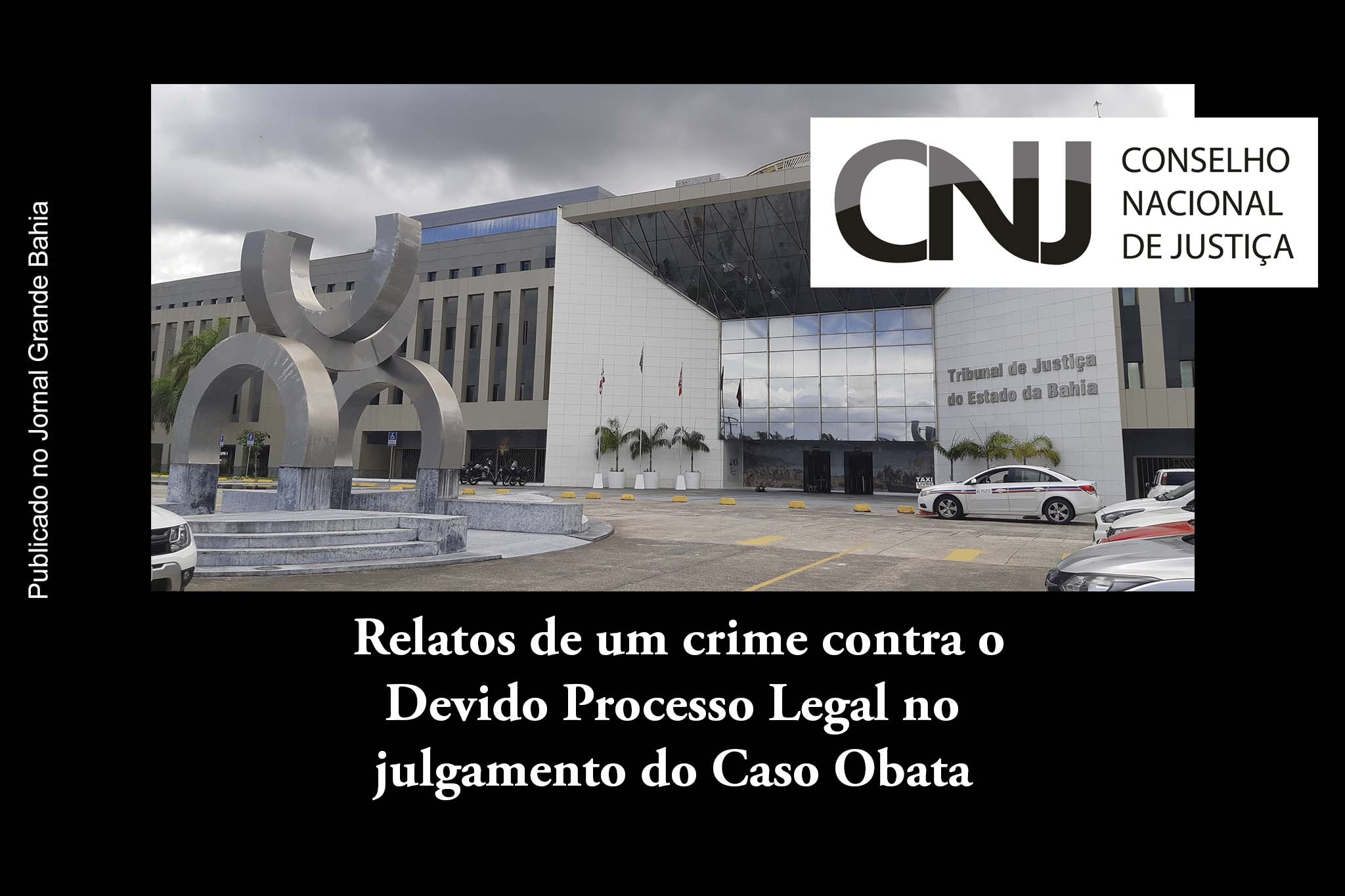 Exclusivo: Relatos de um crime contra o Devido Processo Legal no julgamento do Caso Obata; Pleno do TJBA vai apreciar Ação Judicial de R$ 30 milhões