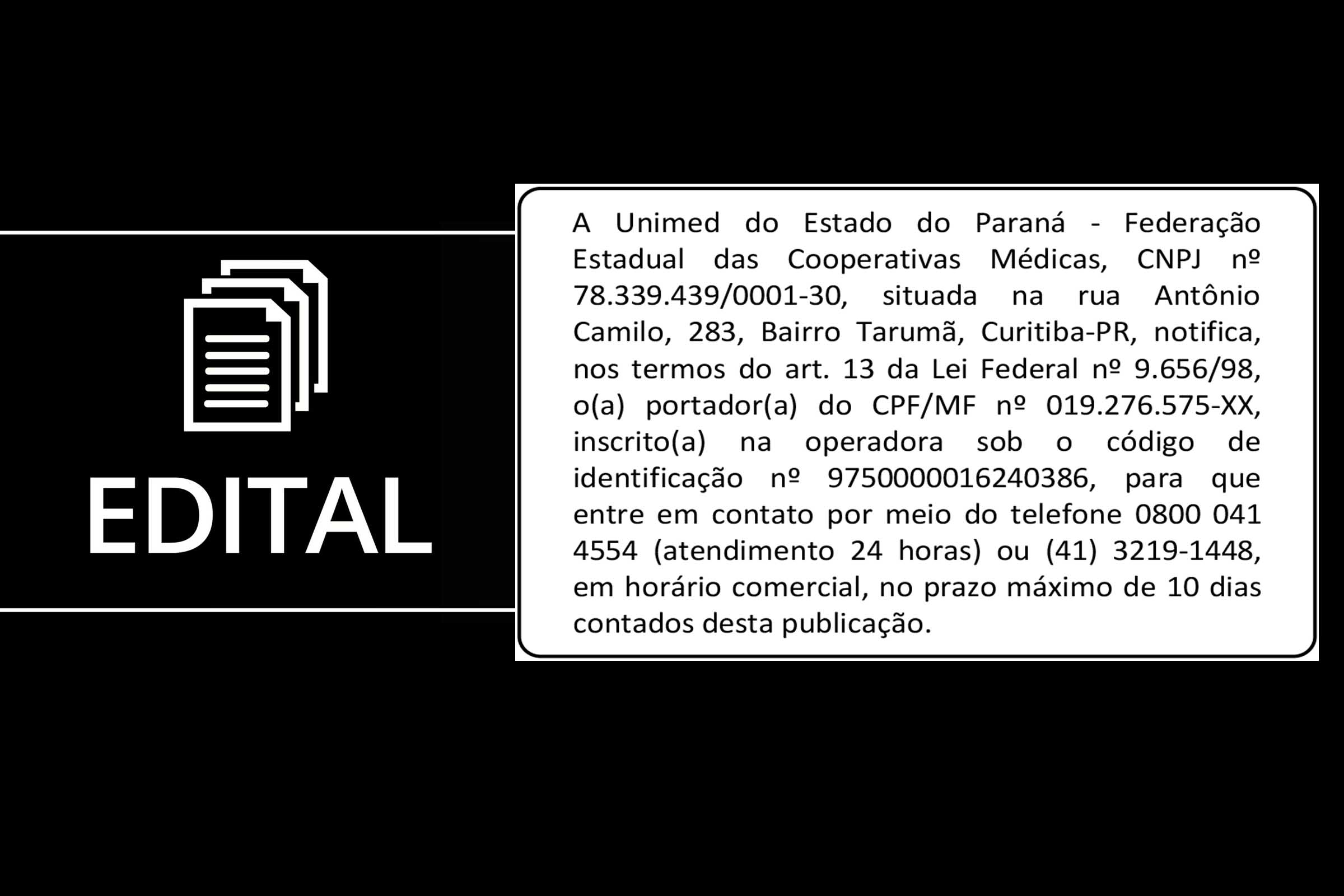 Por meio deste edital, a Unimed do Estado do Paraná notifica portador do CPF-MF nº 019.276.575-XX e identificação nº 9750000016240386.