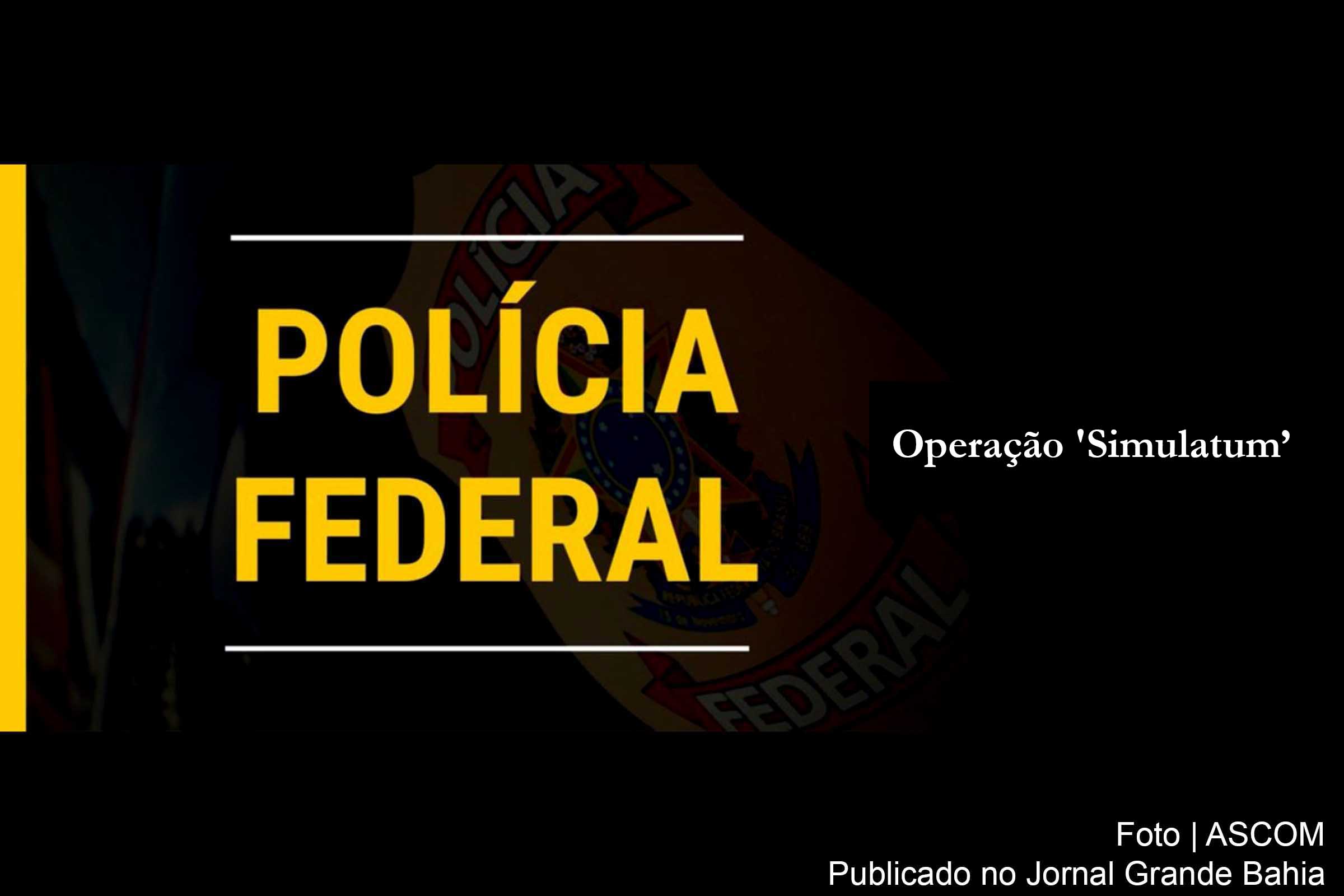 Polícia Federal deflagra Operação 'Simulatum’.