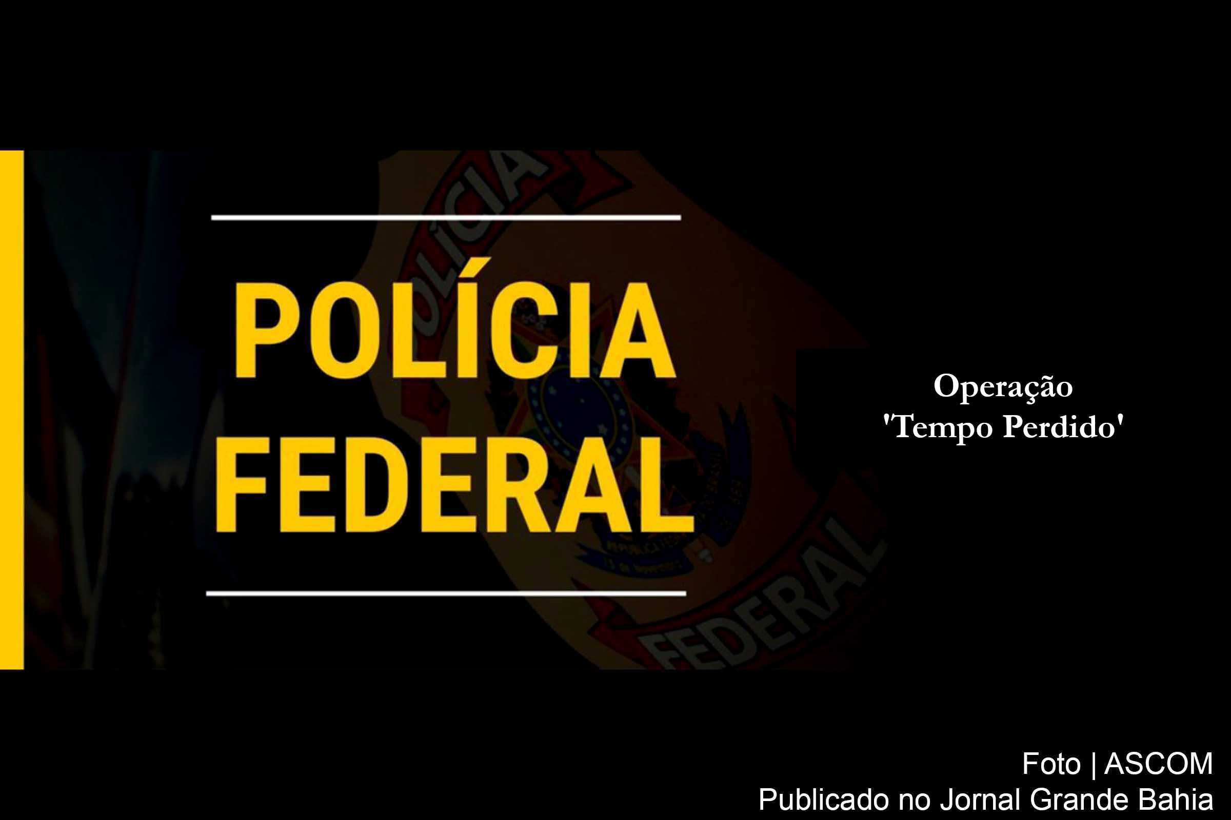 Polícia Federal deflagra Operação 'Tempo Perdido'.