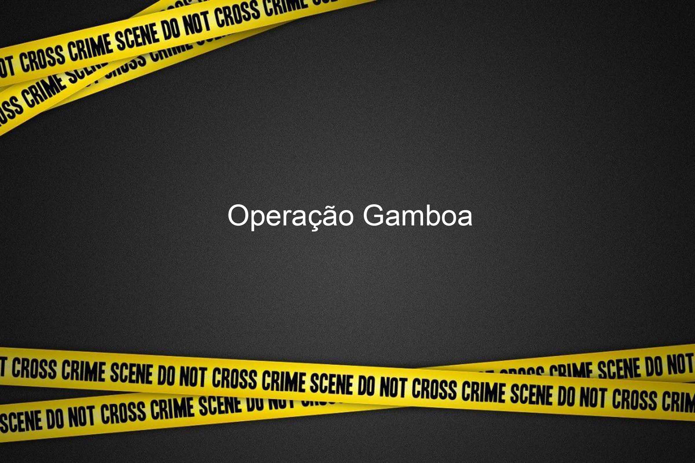 Operação Gamboa é deflagrada.