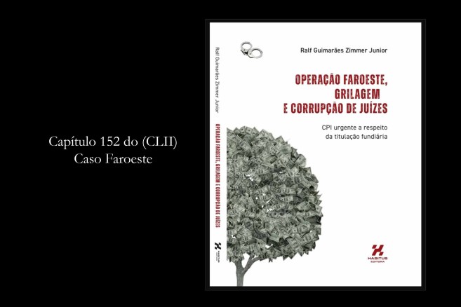 Livro 'Operação Faroeste, Grilagem e Corrupção de Juízes', de autoria de Ralf Guimarães Zimmer Junior, é tema do Capítulo 152 do (CLII) Caso Faroeste.